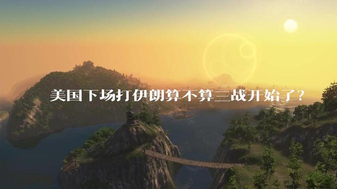 美国下场打伊朗算不算三战开始了？