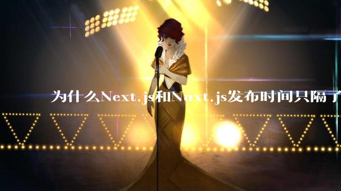 为什么Next.js和Nuxt.js发布时间只隔了几小时？