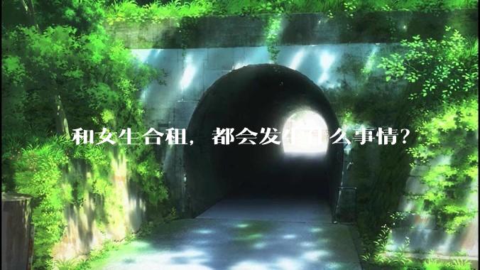 和女生合租，都会发生什么事情？