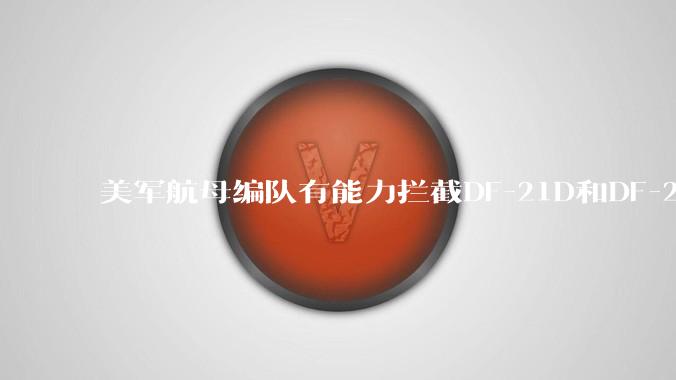美军航母编队有能力拦截DF-21D和DF-26吗？