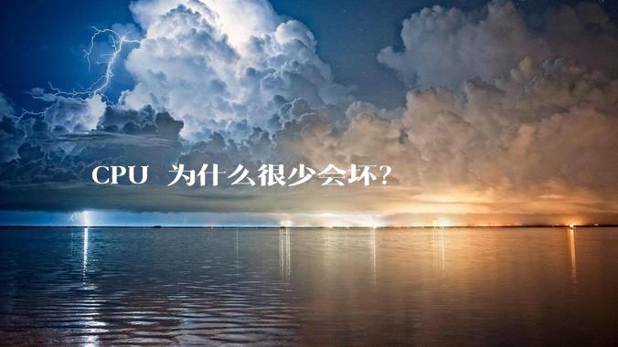 CPU 为什么很少会坏？