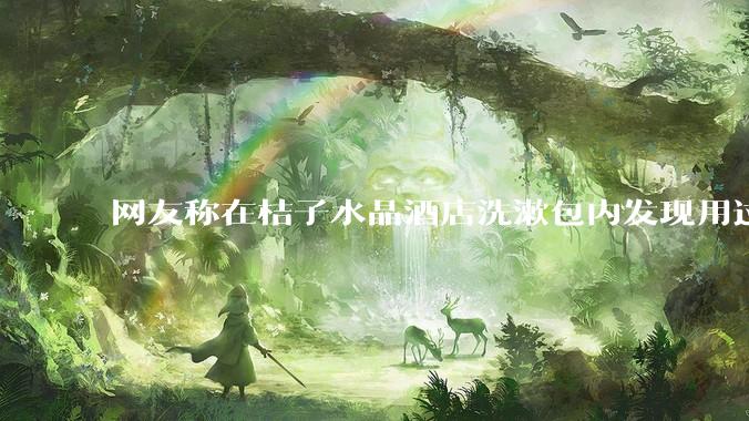 网友称在桔子水晶酒店洗漱包内发现用过的四联检测盒，具体是怎么回事？酒店要承担哪些责任？