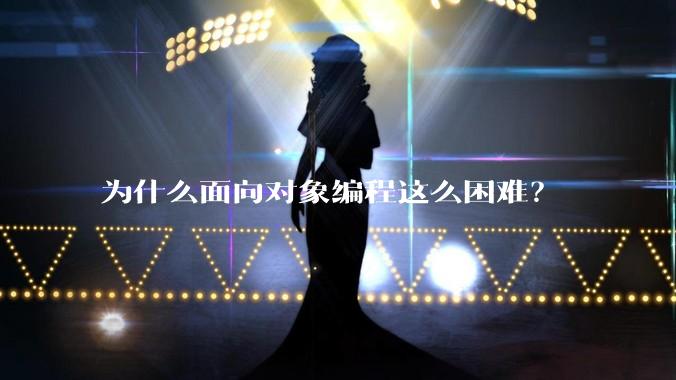 为什么面向对象编程这么困难？