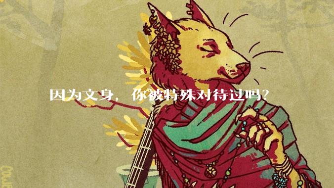 因为文身，你被特殊对待过吗？