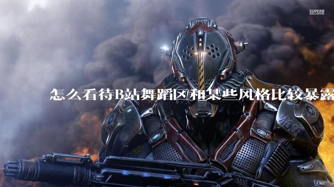 怎么看待B站舞蹈区和某些风格比较暴露的up？